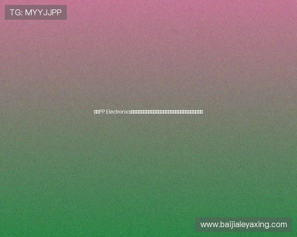 访问PP Electronics官网获取专业电子产品资讯、技术支持与行业动态一站式服务平台